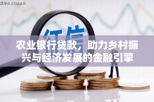 和县农业银行贷款，助力乡村振兴与经济发展的金融引擎