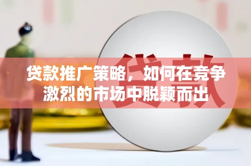 定州贷款推广策略，如何在竞争激烈的市场中脱颖而出