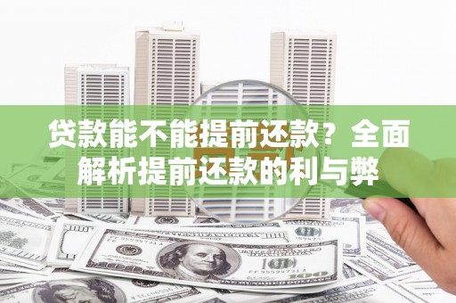 杂多贷款能不能提前还款？全面解析提前还款的利与弊