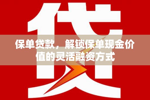 天水保单贷款，解锁保单现金价值的灵活融资方式