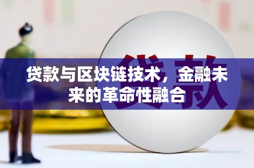 马尔康贷款与区块链技术，金融未来的革命性融合