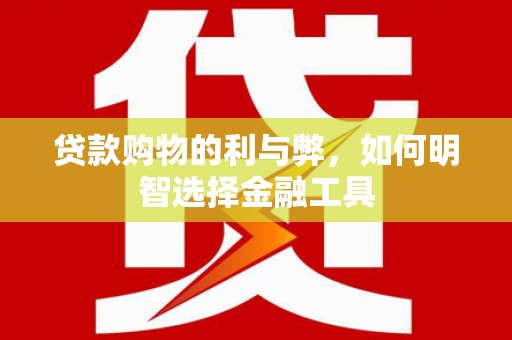 狮潭贷款购物的利与弊，如何明智选择金融工具
