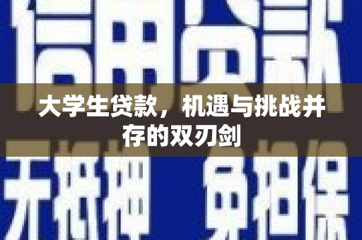 东阿大学生贷款，机遇与挑战并存的双刃剑