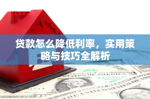 兴县贷款怎么降低利率，实用策略与技巧全解析