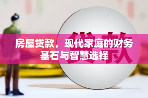英德房屋贷款，现代家庭的财务基石与智慧选择