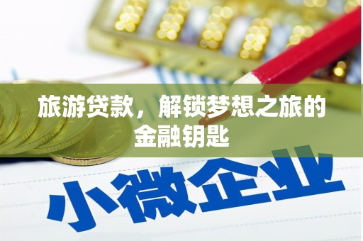 崁顶旅游贷款，解锁梦想之旅的金融钥匙