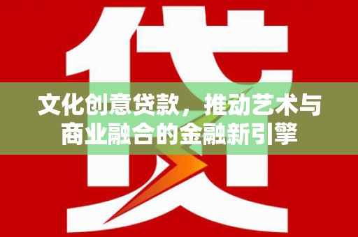 中正文化创意贷款，推动艺术与商业融合的金融新引擎