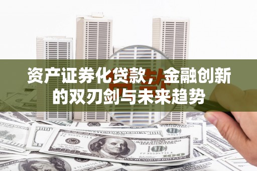 埌东资产证券化贷款，金融创新的双刃剑与未来趋势