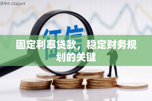 成功固定利率贷款，稳定财务规划的关键