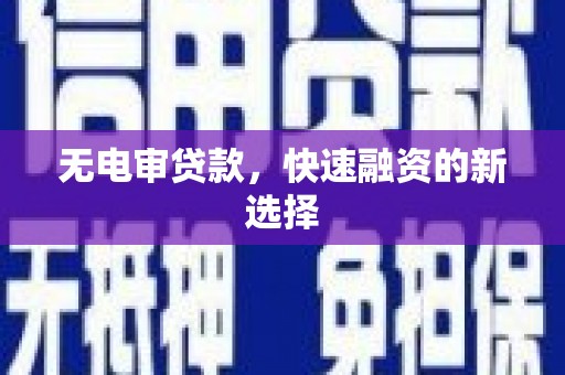 邛崃无电审贷款，快速融资的新选择