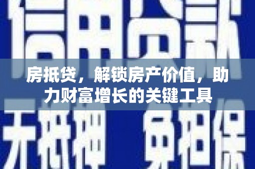 民丰房抵贷，解锁房产价值，助力财富增长的关键工具
