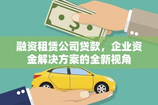 坡头融资租赁公司贷款，企业资金解决方案的全新视角