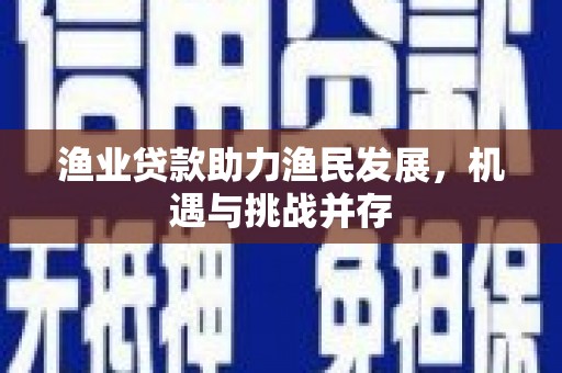 稻城渔业贷款助力渔民发展，机遇与挑战并存