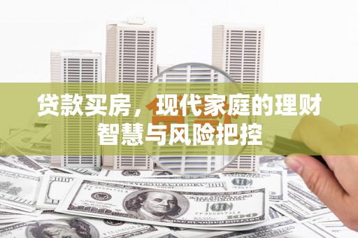 贵德贷款买房，现代家庭的理财智慧与风险把控