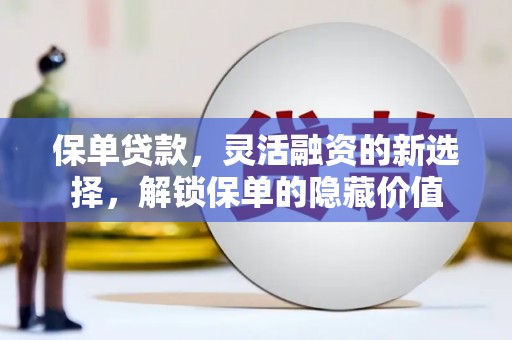绥德保单贷款，灵活融资的新选择，解锁保单的隐藏价值