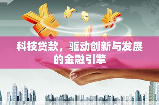 红古科技贷款，驱动创新与发展的金融引擎