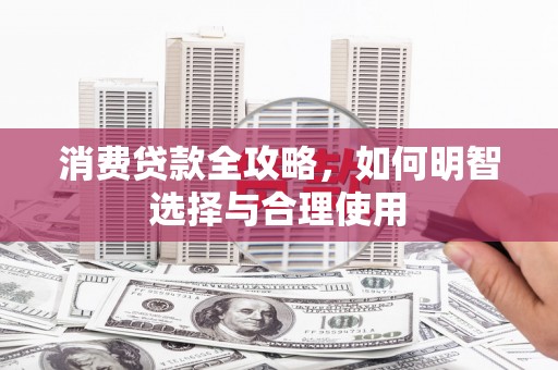 罗定消费贷款全攻略，如何明智选择与合理使用