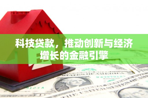 秀山科技贷款，推动创新与经济增长的金融引擎