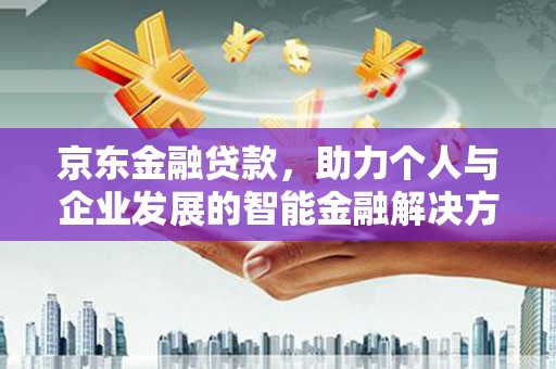 成县京东金融贷款，助力个人与企业发展的智能金融解决方案