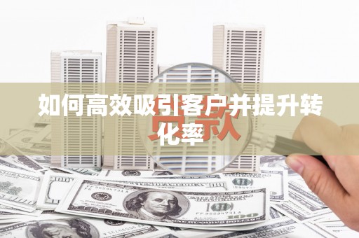 民和如何高效吸引客户并提升转化率