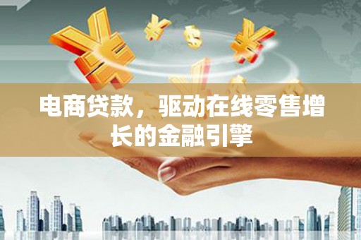 漳州电商贷款，驱动在线零售增长的金融引擎