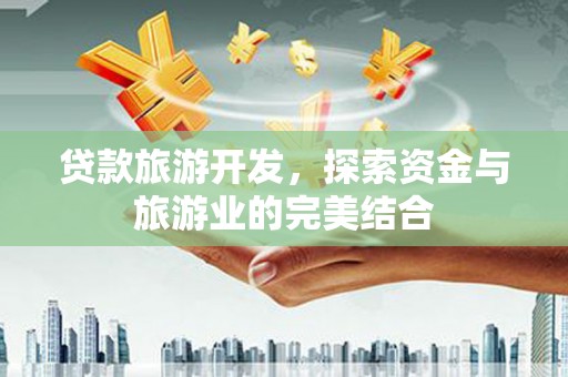 疏附贷款旅游开发，探索资金与旅游业的完美结合
