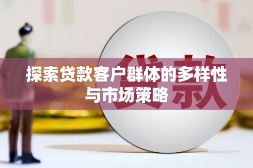 西峡探索贷款客户群体的多样性与市场策略