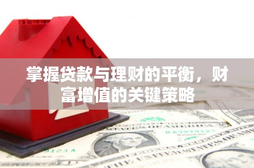 孝义掌握贷款与理财的平衡，财富增值的关键策略