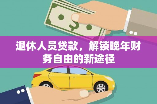 金安退休人员贷款，解锁晚年财务自由的新途径