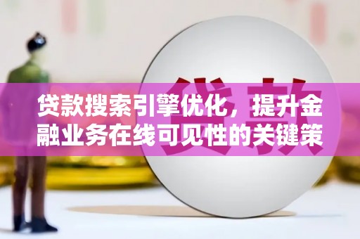 盐田贷款搜索引擎优化，提升金融业务在线可见性的关键策略