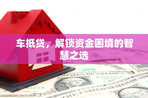 海安车抵贷，解锁资金困境的智慧之选