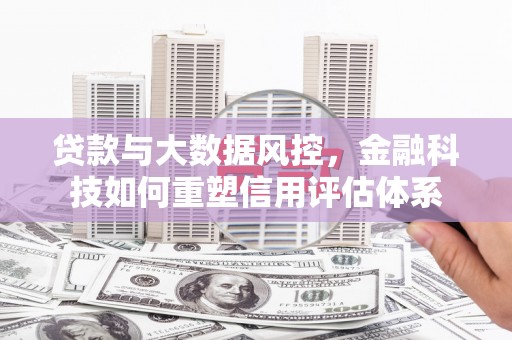 头份贷款与大数据风控，金融科技如何重塑信用评估体系