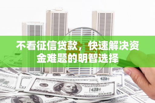 灌云不看征信贷款，快速解决资金难题的明智选择
