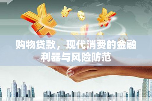 云岩购物贷款，现代消费的金融利器与风险防范