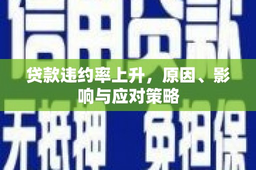 汇川贷款违约率上升，原因、影响与应对策略