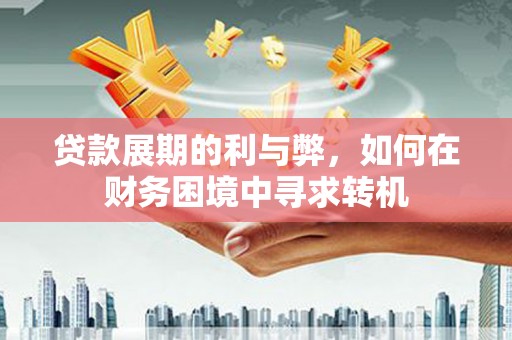 西陵贷款展期的利与弊，如何在财务困境中寻求转机