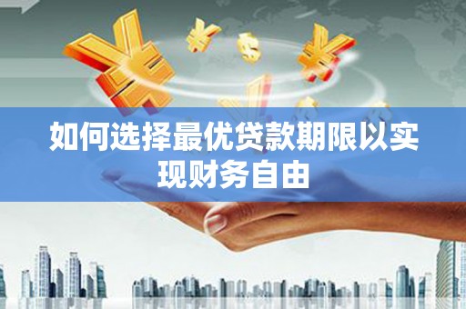 黑龙江如何选择最优贷款期限以实现财务自由