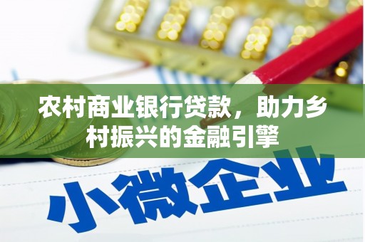 新店农村商业银行贷款，助力乡村振兴的金融引擎