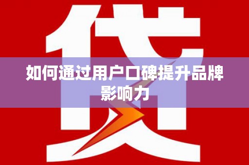 错那如何通过用户口碑提升品牌影响力