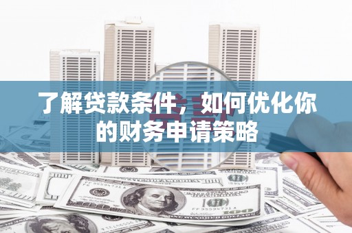 滦南了解贷款条件，如何优化你的财务申请策略