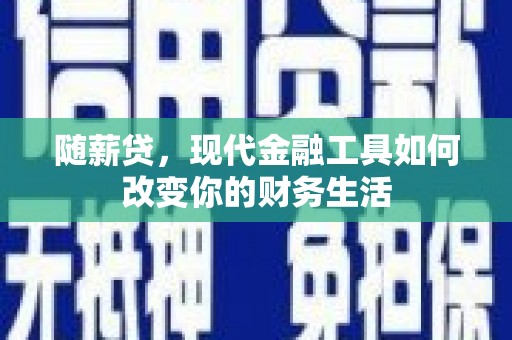 明溪随薪贷，现代金融工具如何改变你的财务生活