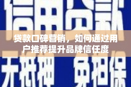 西林贷款口碑营销，如何通过用户推荐提升品牌信任度