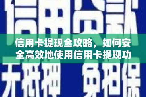 明山信用卡提现全攻略，如何安全高效地使用信用卡提现功能