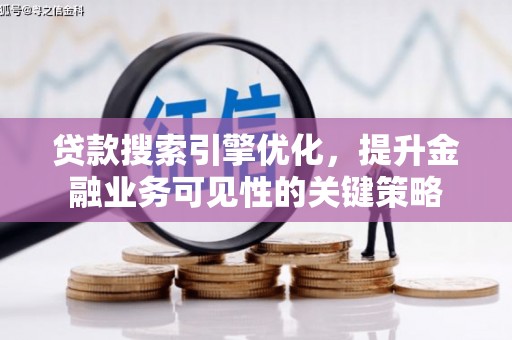 新市贷款搜索引擎优化，提升金融业务可见性的关键策略