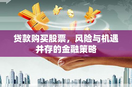 双清贷款购买股票，风险与机遇并存的金融策略