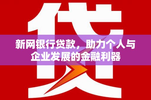 峰峰矿区新网银行贷款，助力个人与企业发展的金融利器