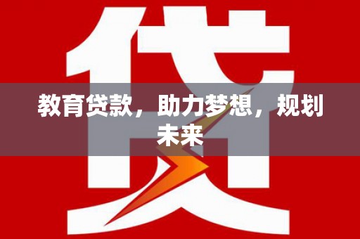西峰教育贷款，助力梦想，规划未来