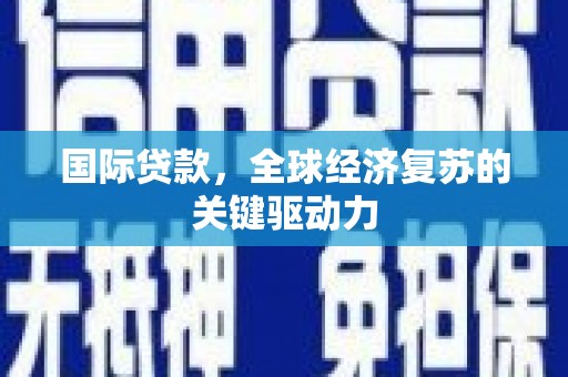 花莲国际贷款，全球经济复苏的关键驱动力