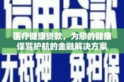 泰顺医疗健康贷款，为您的健康保驾护航的金融解决方案