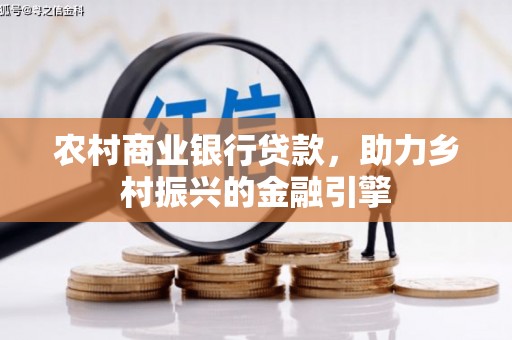 西屿农村商业银行贷款，助力乡村振兴的金融引擎